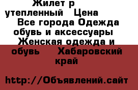 Жилет р.42-44, утепленный › Цена ­ 2 500 - Все города Одежда, обувь и аксессуары » Женская одежда и обувь   . Хабаровский край